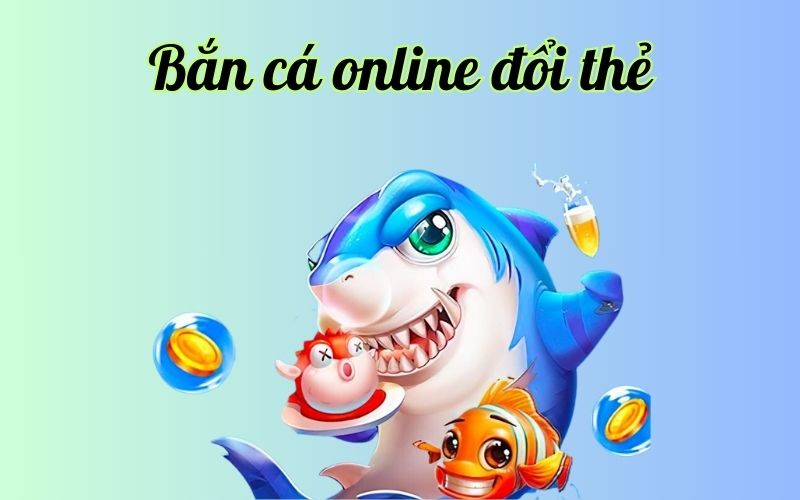 bắn cá online đổi thẻ